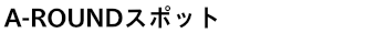 A-ROUNDスポット